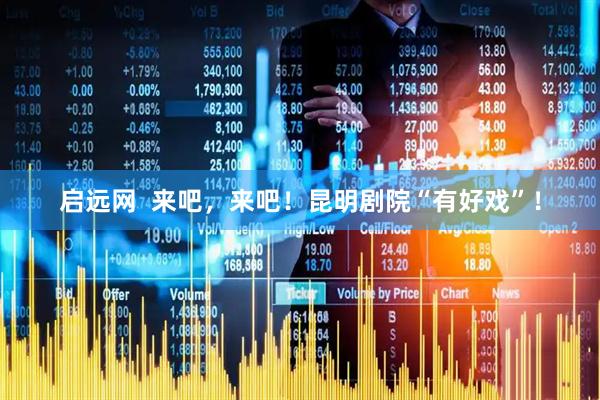 启远网  来吧，来吧！昆明剧院“有好戏”！