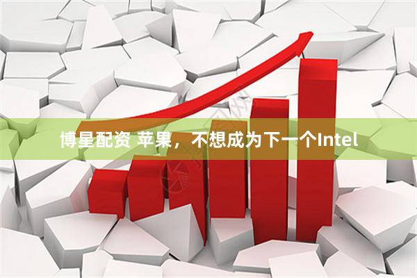 博星配资 苹果，不想成为下一个Intel