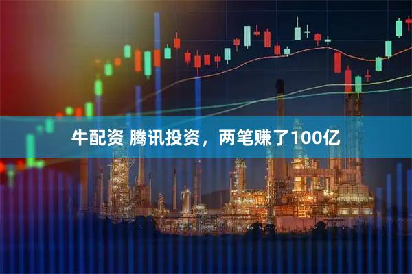 牛配资 腾讯投资，两笔赚了100亿