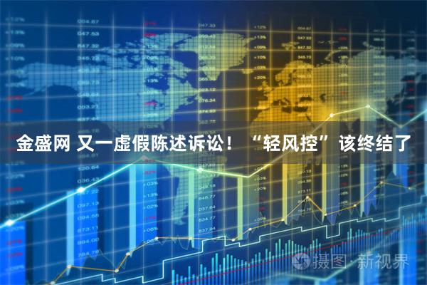 金盛网 又一虚假陈述诉讼！ “轻风控” 该终结了