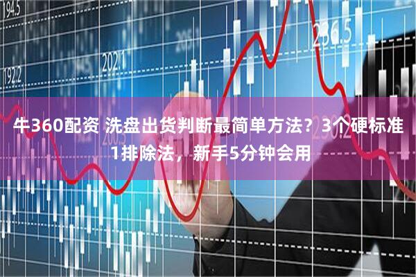 牛360配资 洗盘出货判断最简单方法？3个硬标准 1排除法，新手5分钟会用