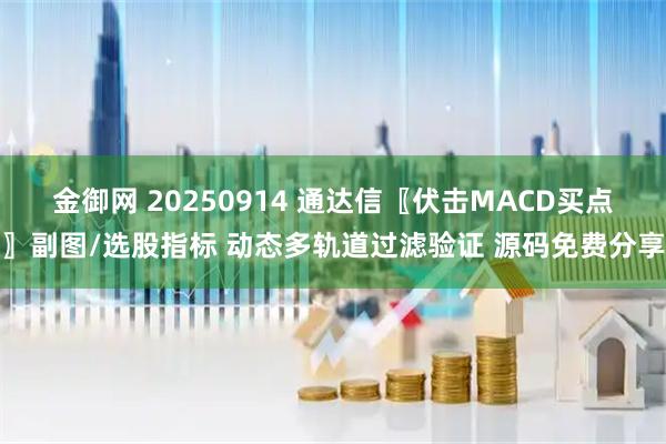 金御网 20250914 通达信〖伏击MACD买点〗副图/选股指标 动态多轨道过滤验证 源码免费分享